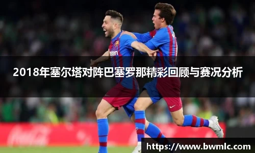 2018年塞尔塔对阵巴塞罗那精彩回顾与赛况分析