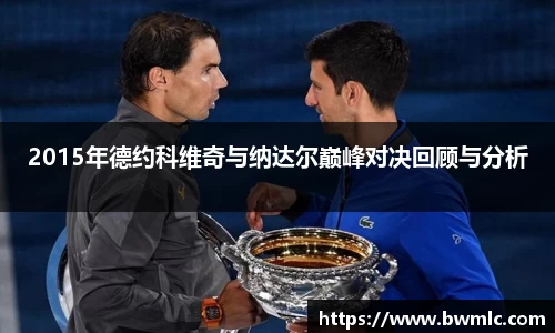 2015年德约科维奇与纳达尔巅峰对决回顾与分析