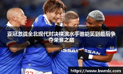 亚冠激战全北现代对决横滨水手谁能笑到最后争夺荣誉之巅