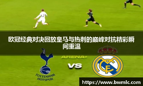 欧冠经典对决回放皇马与热刺的巅峰对抗精彩瞬间重温