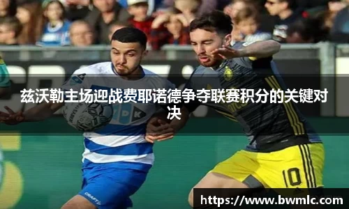 兹沃勒主场迎战费耶诺德争夺联赛积分的关键对决